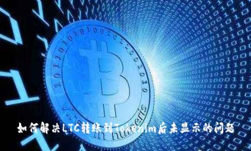 如何解决LTC转账到Tokenim后未显示的问题