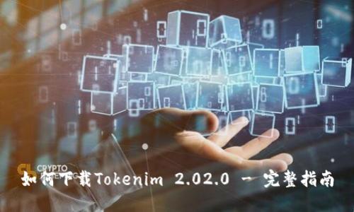 如何下载Tokenim 2.02.0 - 完整指南