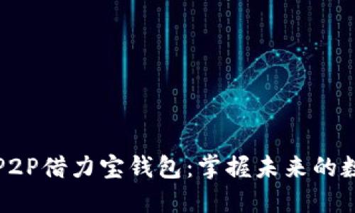 区块链P2P借力宝钱包：掌握未来的数字经济
