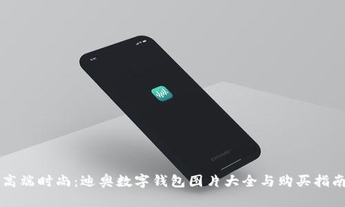 高端时尚：迪奥数字钱包图片大全与购买指南