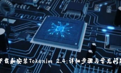 如何下载和安装Tokenim 2.4：详细步骤与常见问题解答