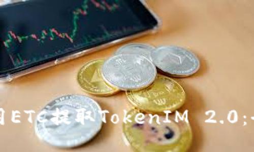 如何使用ETC提取TokenIM 2.0：全面指南