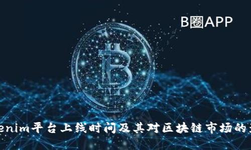 Tokenim平台上线时间及其对区块链市场的影响
