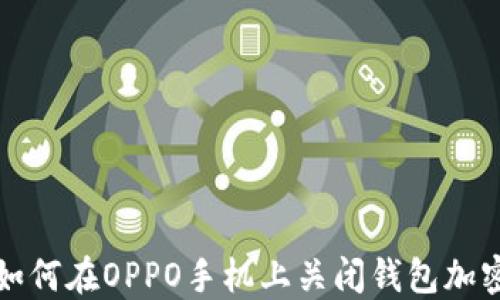 
如何在OPPO手机上关闭钱包加密