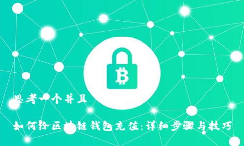 思考一个并且
如何给区块链钱包充值:详细步骤与技巧