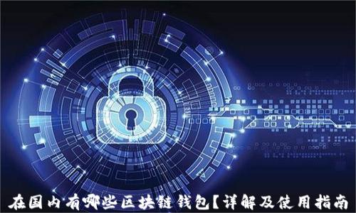 
在国内有哪些区块链钱包？详解及使用指南