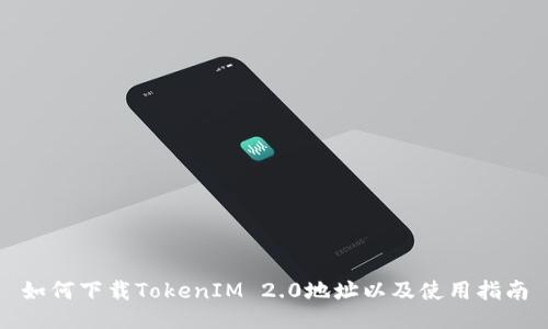 如何下载TokenIM 2.0地址以及使用指南