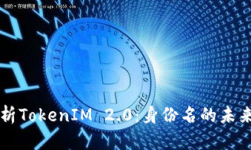 深入解析TokenIM 2.0：身份名的未来与应用