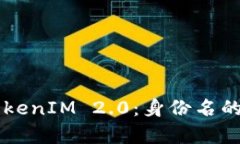 深入解析TokenIM 2.0：身份名的未来与应用