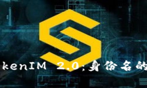 深入解析TokenIM 2.0：身份名的未来与应用